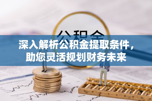 闵行深入解析公积金提取条件，助您灵活规划财务未来