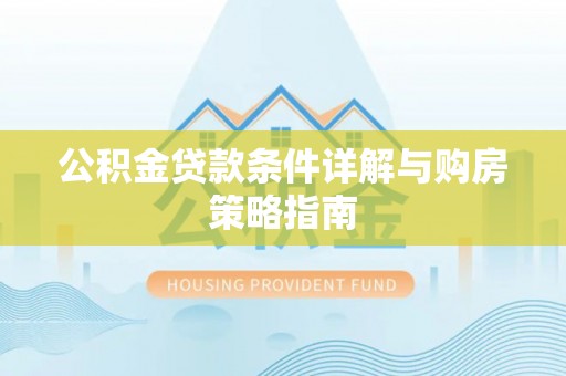 闵行公积金贷款条件详解与购房策略指南