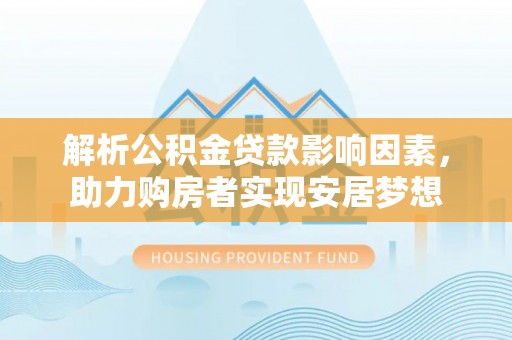 闵行解析公积金贷款影响因素，助力购房者实现安居梦想