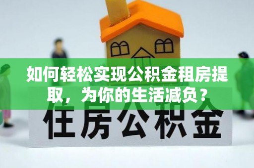 闵行如何轻松实现公积金租房提取，为你的生活减负？