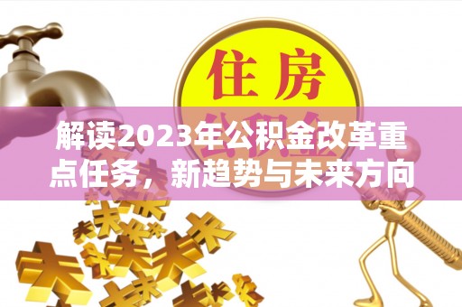 闵行解读2023年公积金改革重点任务，新趋势与未来方向