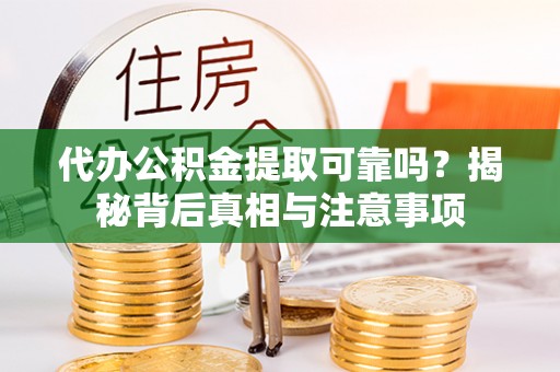 闵行代办公积金提取可靠吗？揭秘背后真相与注意事项