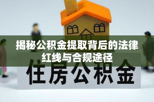 闵行揭秘公积金提取背后的法律红线与合规途径