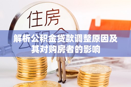 闵行解析公积金贷款调整原因及其对购房者的影响