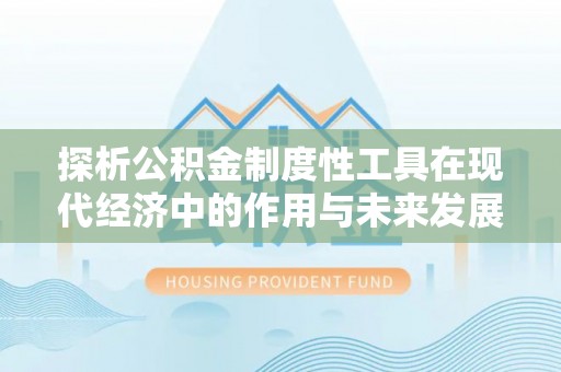 闵行探析公积金制度性工具在现代经济中的作用与未来发展趋势