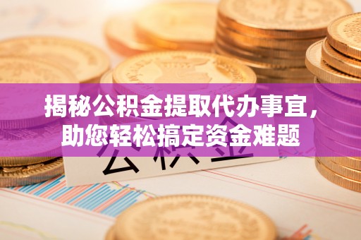 闵行揭秘公积金提取代办事宜，助您轻松搞定资金难题