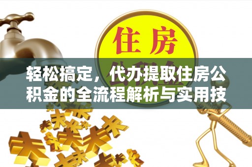 闵行轻松搞定，代办提取住房公积金的全流程解析与实用技巧