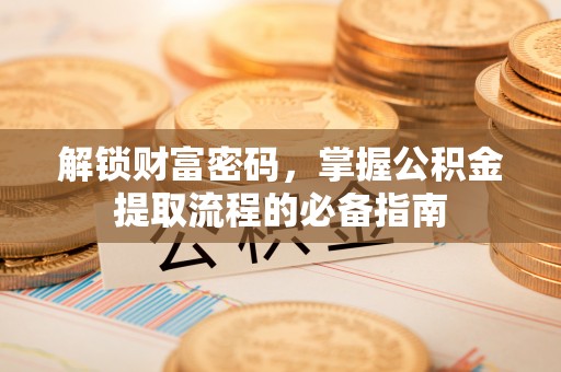 闵行解锁财富密码，掌握公积金提取流程的必备指南