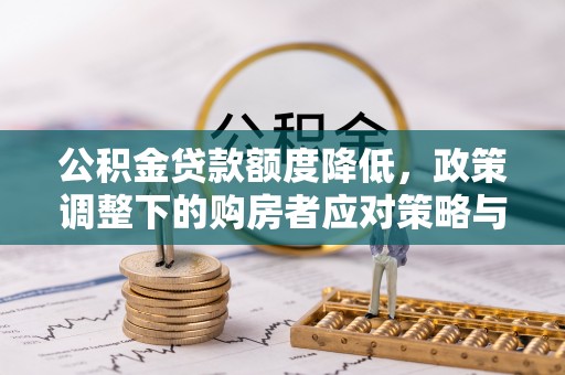闵行公积金贷款额度降低，政策调整下的购房者应对策略与未来趋势