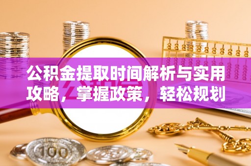闵行公积金提取时间解析与实用攻略，掌握政策，轻松规划未来
