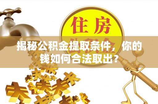 闵行揭秘公积金提取条件，你的钱如何合法取出？