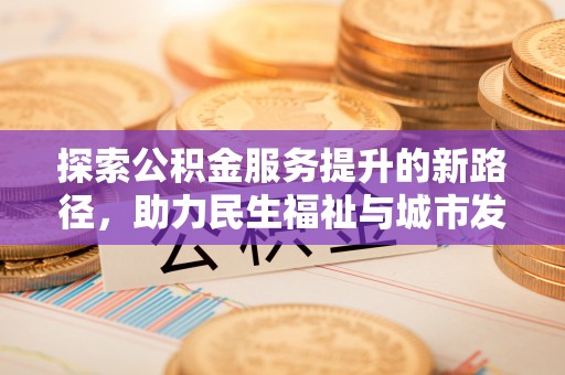 闵行探索公积金服务提升的新路径，助力民生福祉与城市发展