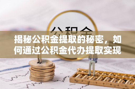 闵行揭秘公积金提取的秘密，如何通过公积金代办提取实现财务自由