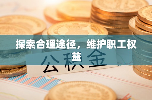 闵行探索合理途径，维护职工权益