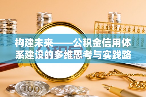 闵行构建未来——公积金信用体系建设的多维思考与实践路径