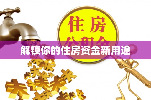 闵行解锁你的住房资金新用途