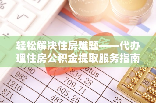 闵行轻松解决住房难题——代办理住房公积金提取服务指南
