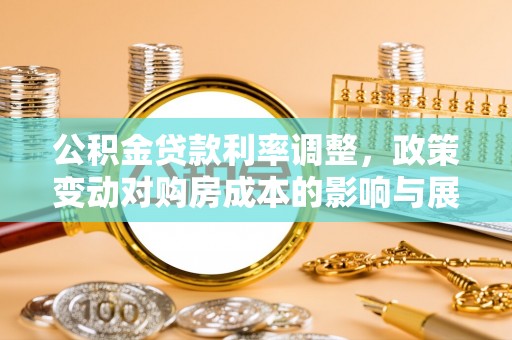 闵行公积金贷款利率调整，政策变动对购房成本的影响与展望
