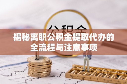 闵行揭秘离职公积金提取代办的全流程与注意事项