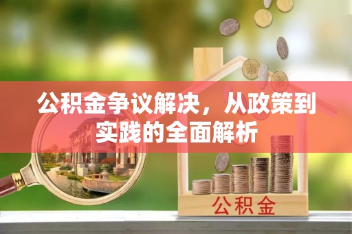 闵行公积金争议解决，从政策到实践的全面解析