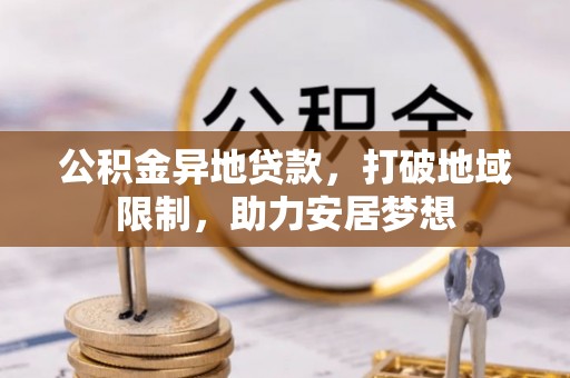 闵行公积金异地贷款，打破地域限制，助力安居梦想