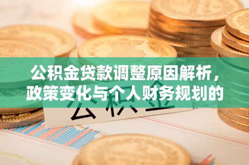 闵行公积金贷款调整原因解析，政策变化与个人财务规划的影响