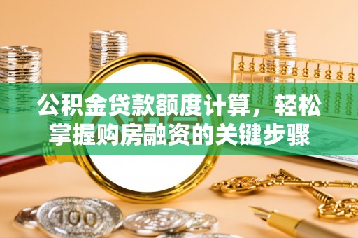 闵行公积金贷款额度计算，轻松掌握购房融资的关键步骤