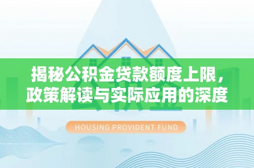 闵行揭秘公积金贷款额度上限，政策解读与实际应用的深度分析