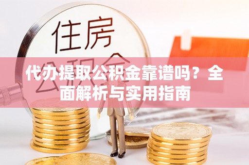 闵行代办提取公积金靠谱吗？全面解析与实用指南