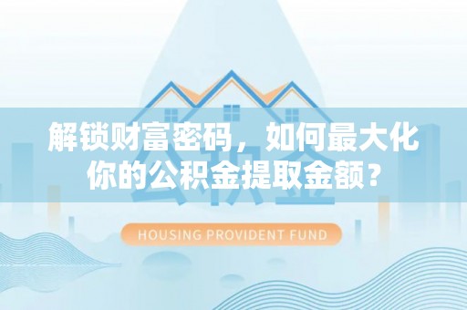 闵行解锁财富密码，如何最大化你的公积金提取金额？