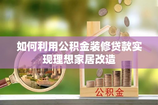 闵行如何利用公积金装修贷款实现理想家居改造