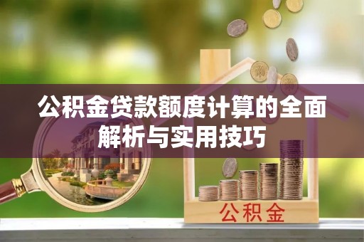 闵行公积金贷款额度计算的全面解析与实用技巧