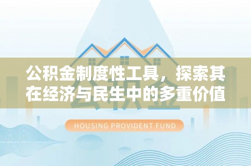 闵行公积金制度性工具，探索其在经济与民生中的多重价值