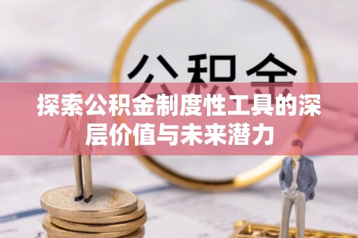 闵行探索公积金制度性工具的深层价值与未来潜力