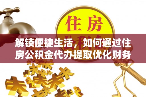 闵行解锁便捷生活，如何通过住房公积金代办提取优化财务规划