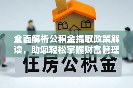 闵行全面解析公积金提取政策解读，助您轻松掌握财富管理新方向