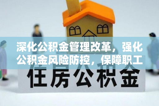 闵行深化公积金管理改革，强化公积金风险防控，保障职工权益