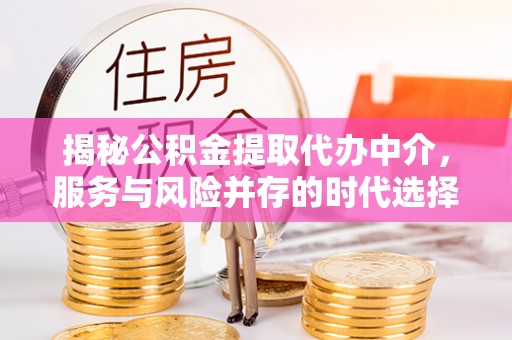 闵行揭秘公积金提取代办中介，服务与风险并存的时代选择