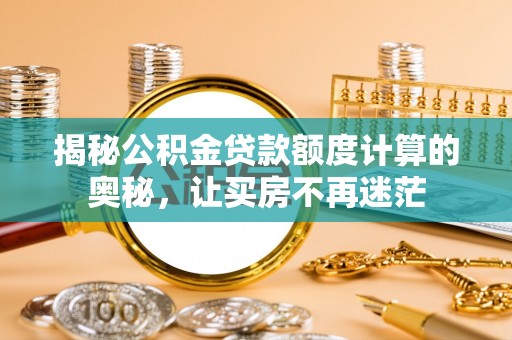 闵行揭秘公积金贷款额度计算的奥秘，让买房不再迷茫