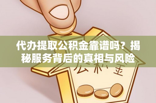 闵行代办提取公积金靠谱吗？揭秘服务背后的真相与风险