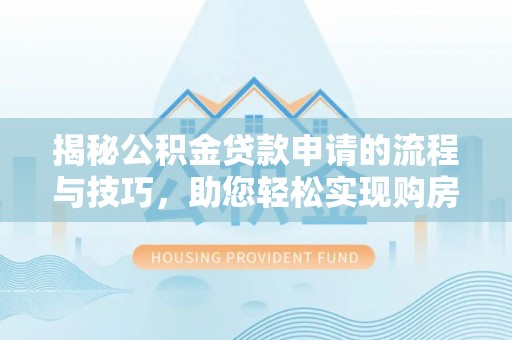 闵行揭秘公积金贷款申请的流程与技巧，助您轻松实现购房梦