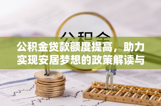 闵行公积金贷款额度提高，助力实现安居梦想的政策解读与未来展望