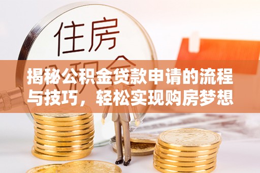 闵行揭秘公积金贷款申请的流程与技巧，轻松实现购房梦想