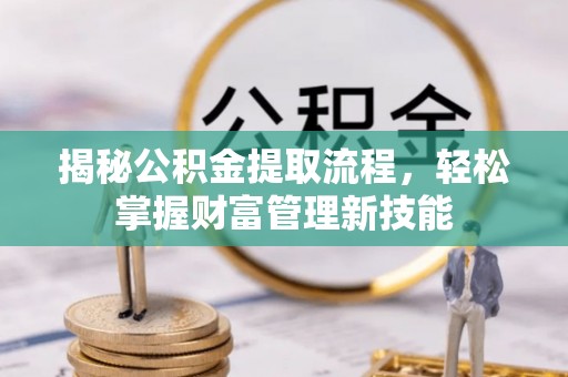 闵行揭秘公积金提取流程，轻松掌握财富管理新技能