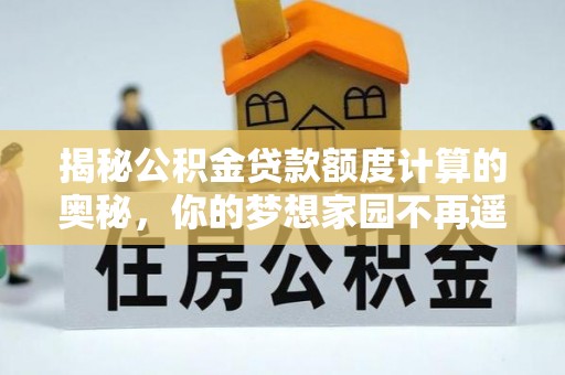 闵行揭秘公积金贷款额度计算的奥秘，你的梦想家园不再遥不可及