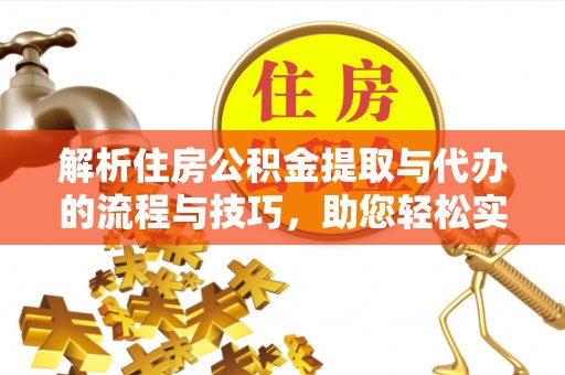 闵行解析住房公积金提取与代办的流程与技巧，助您轻松实现资金流动