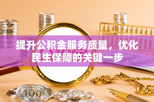闵行提升公积金服务质量，优化民生保障的关键一步