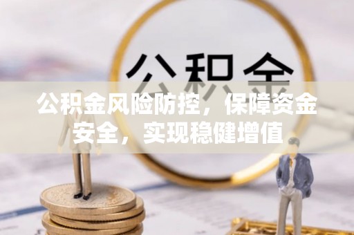 闵行公积金风险防控，保障资金安全，实现稳健增值