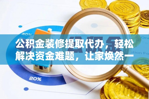 闵行公积金装修提取代办，轻松解决资金难题，让家焕然一新