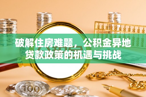 闵行破解住房难题，公积金异地贷款政策的机遇与挑战